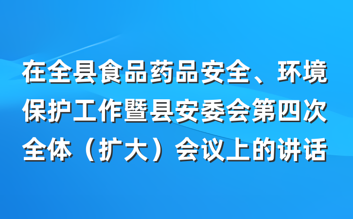 在全县食品药品安全、环境保护工作暨县安委会第四次全体（扩大）会议上的讲话