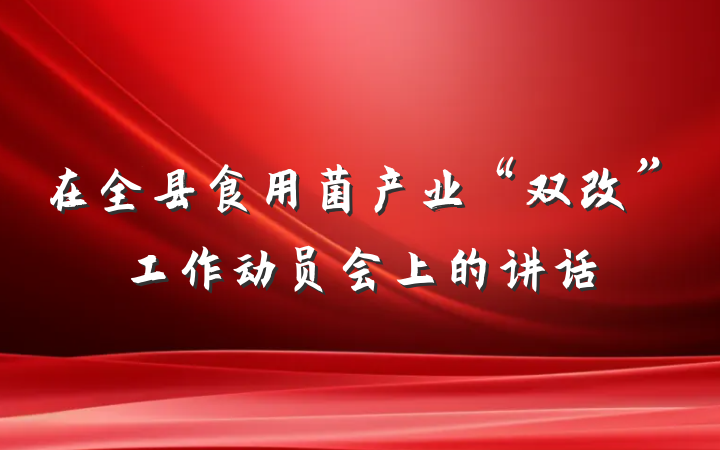 在全县食用菌产业“双改”工作动员会上的讲话