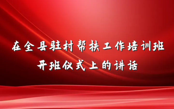 在全县驻村帮扶工作培训班开班仪式上的讲话