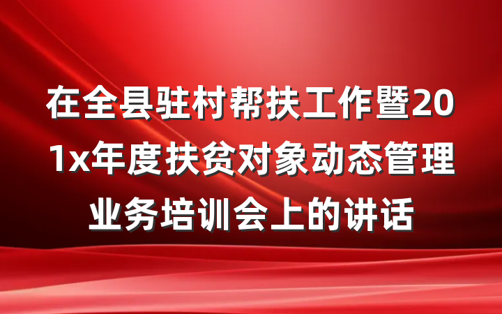 在全县驻村帮扶工作暨201x年度扶贫对象动态管理业务培训会上的讲话