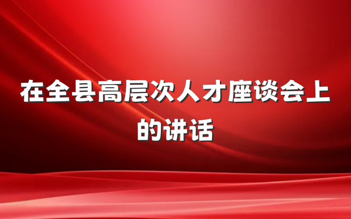在全县高层次人才座谈会上的讲话