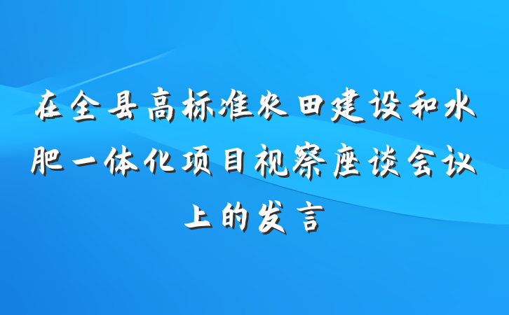 在全县高标准农田建设和水肥一体化项目视察座谈会议上的发言