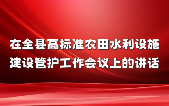 在全县高标准农田水利设施建设管护工作会议上的讲话