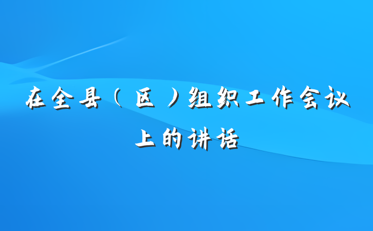 在全县（区）组织工作会议上的讲话