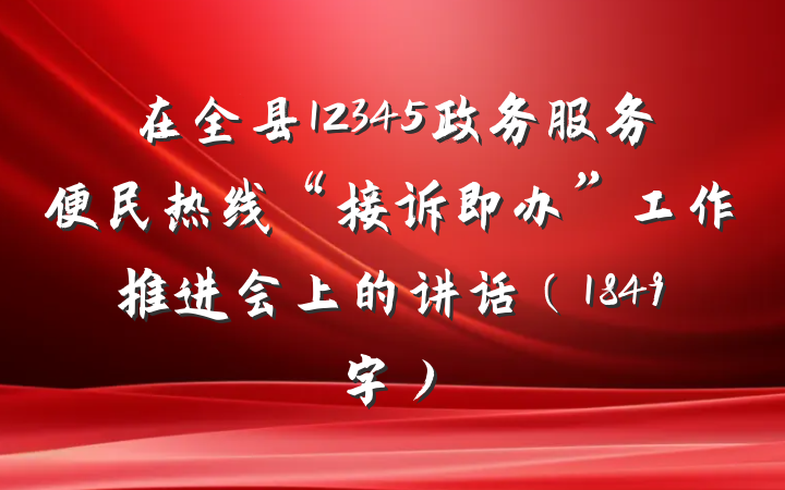 在全县12345政务服务便民热线“接诉即办”工作推进会上的讲话（1849字）