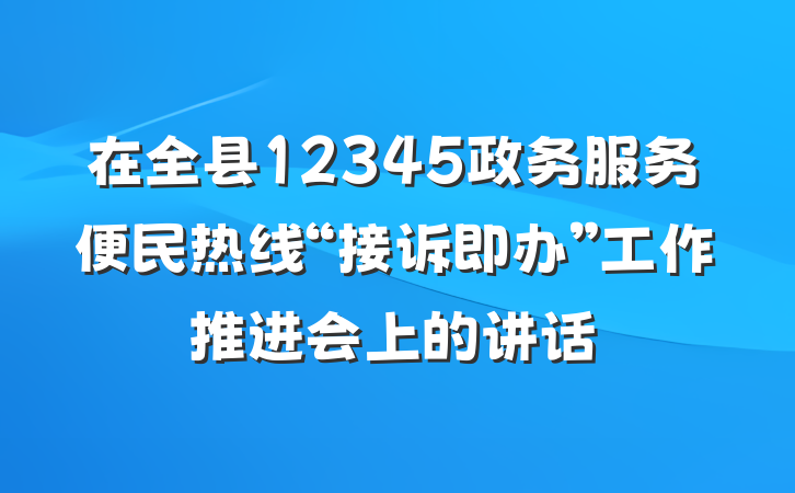 在全县12345政务服务便民热线“接诉即办”工作推进会上的讲话