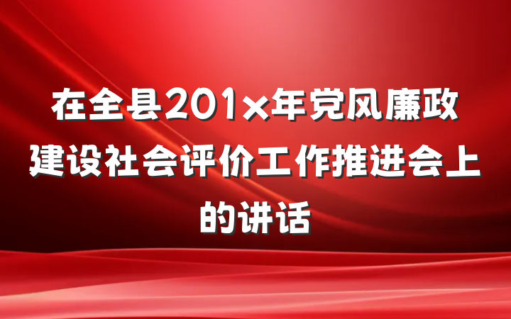 在全县201x年党风廉政建设社会评价工作推进会上的讲话