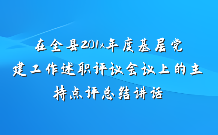 在全县201x年度基层党建工作述职评议会议上的主持点评总结讲话
