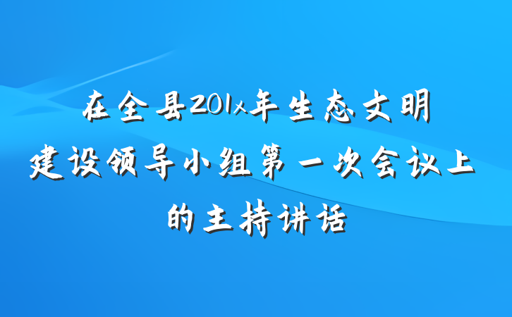 在全县201x年生态文明建设领导小组第一次会议上的主持讲话