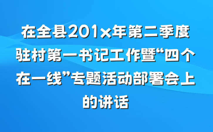 在全县201x年第二季度驻村第一书记工作暨“四个在一线”专题活动部署会上的讲话