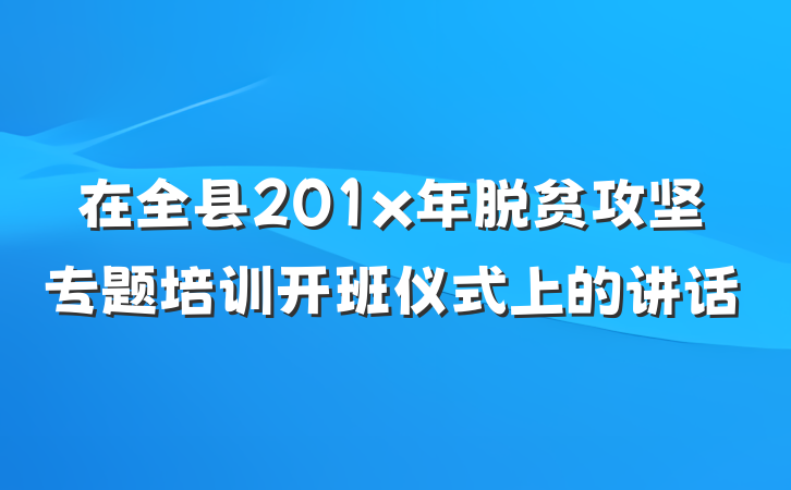 在全县201x年脱贫攻坚专题培训开班仪式上的讲话