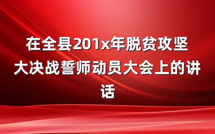 在全县201x年脱贫攻坚大决战誓师动员大会上的讲话