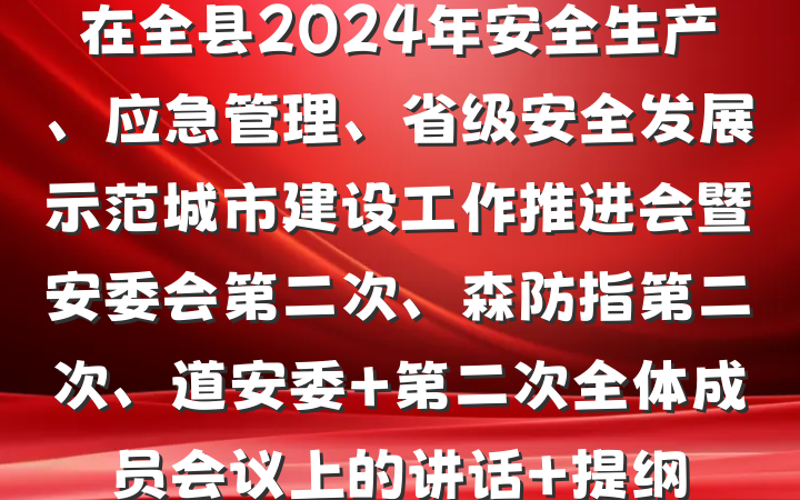 在全县2024年安全生产、应急管理、省级安全发展示范城市建设工作推进会暨安委会第二次、森防指第二次、道安委 第二次全体成员会议上的讲话 提纲