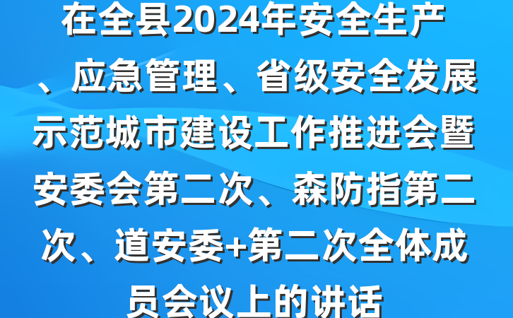 在全县2024年安全生产、应急管理、省级安全发展示范城市建设工作推进会暨安委会第二次、森防指第二次、道安委 第二次全体成员会议上的讲话