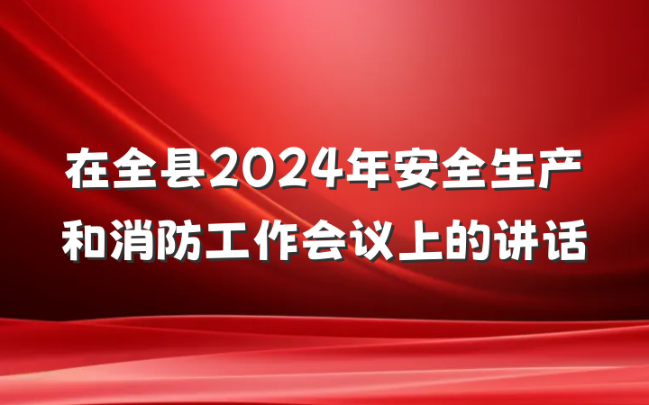 在全县2024年安全生产和消防工作会议上的讲话