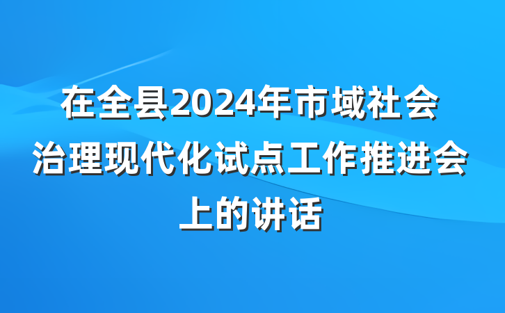 在全县2024年市域社会治理现代化试点工作推进会上的讲话