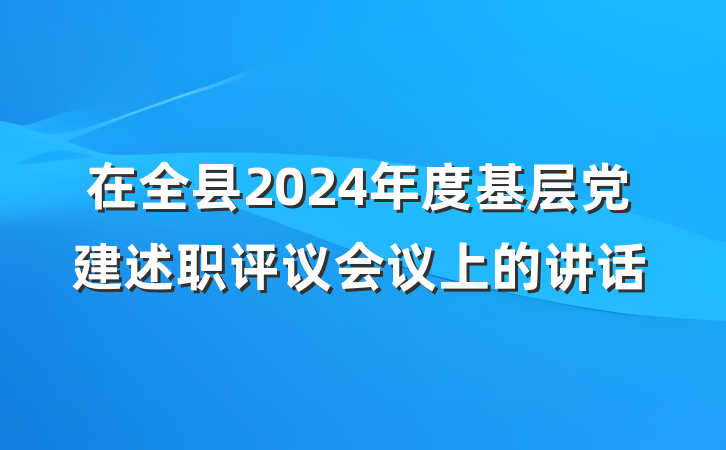 在全县2024年度基层党建述职评议会议上的讲话