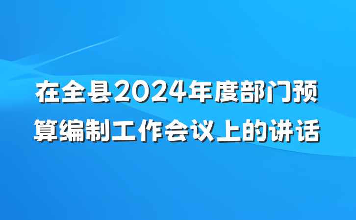 在全县2024年度部门预算编制工作会议上的讲话