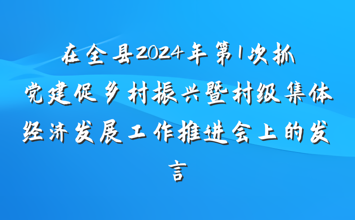在全县2024年第1次抓党建促乡村振兴暨村级集体经济发展工作推进会上的发言