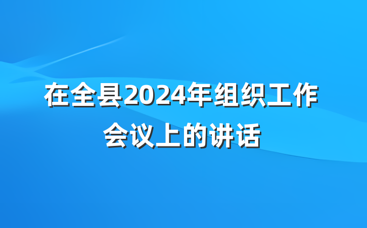 在全县2024年组织工作会议上的讲话