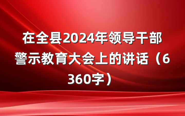 在全县2024年领导干部警示教育大会上的讲话（6360字）