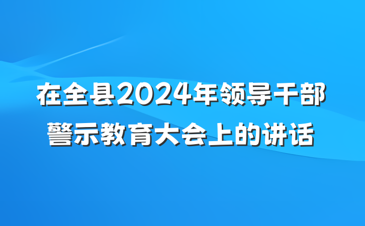 在全县2024年领导干部警示教育大会上的讲话