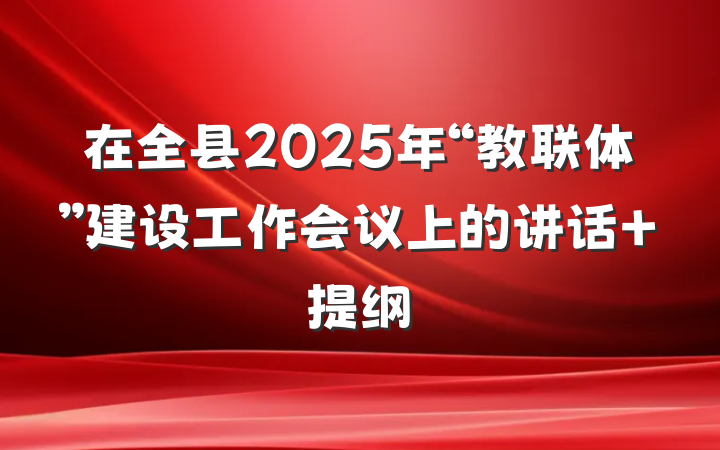 在全县2025年“教联体”建设工作会议上的讲话 提纲