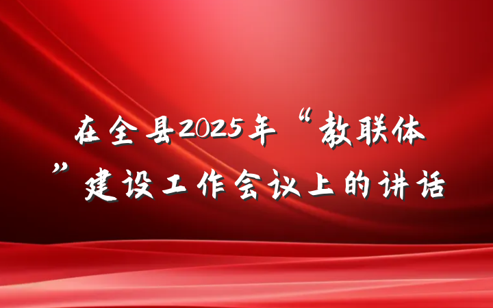 在全县2025年“教联体”建设工作会议上的讲话