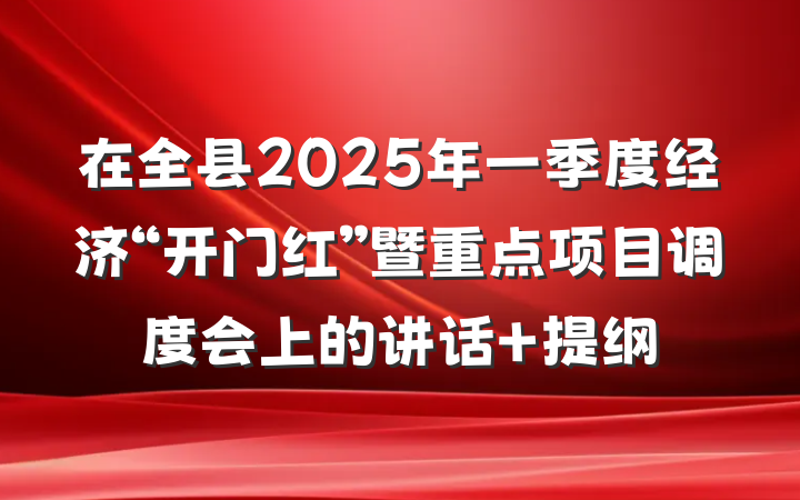 在全县2025年一季度经济“开门红”暨重点项目调度会上的讲话 提纲