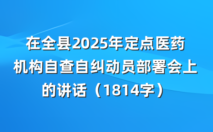 在全县2025年定点医药机构自查自纠动员部署会上的讲话（1814字）