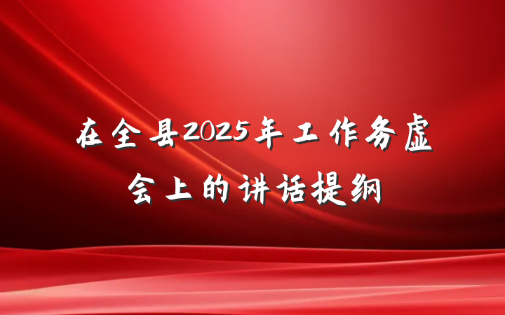 在全县2025年工作务虚会上的讲话提纲
