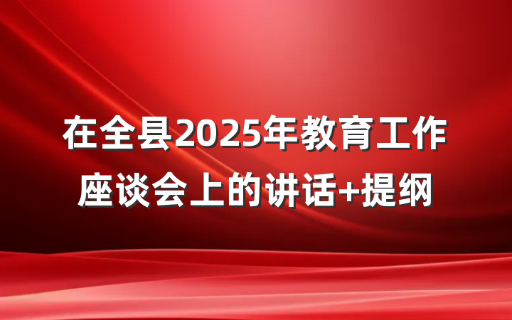 在全县2025年教育工作座谈会上的讲话 提纲
