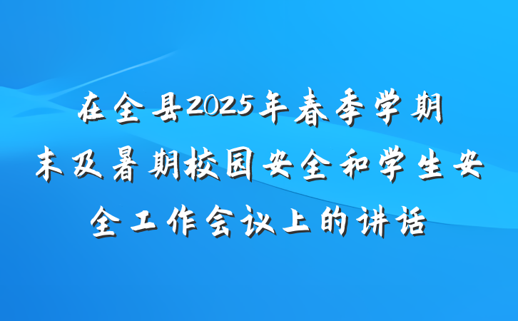 在全县2025年春季学期末及暑期校园安全和学生安全工作会议上的讲话