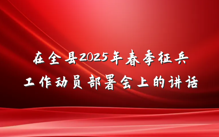 在全县2025年春季征兵工作动员部署会上的讲话