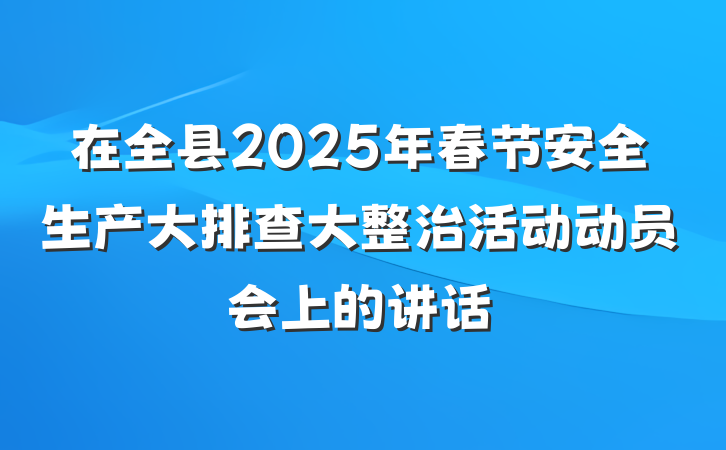 在全县2025年春节安全生产大排查大整治活动动员会上的讲话