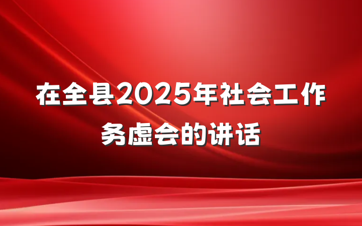 在全县2025年社会工作务虚会的讲话
