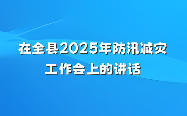 在全县2025年防汛减灾工作会上的讲话