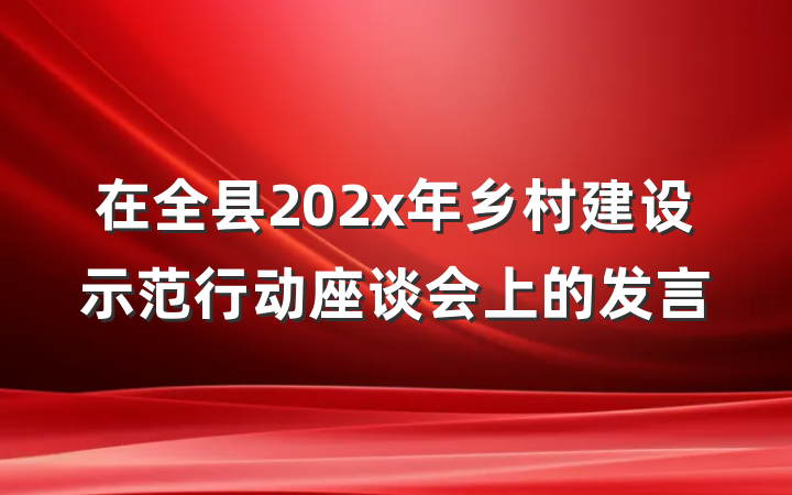 在全县202x年乡村建设示范行动座谈会上的发言