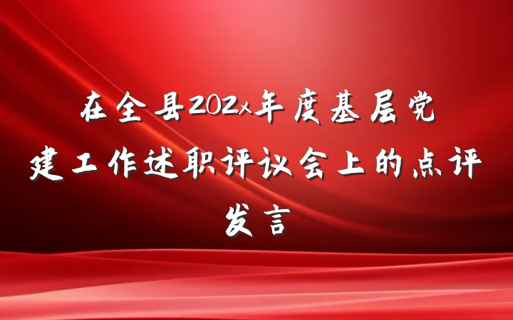 在全县202x年度基层党建工作述职评议会上的点评发言