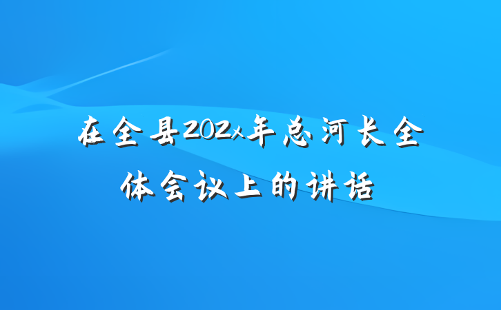 在全县202x年总河长全体会议上的讲话