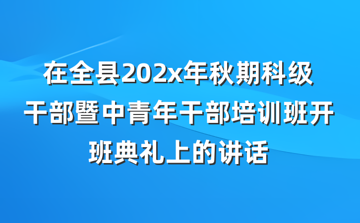 在全县202x年秋期科级干部暨中青年干部培训班开班典礼上的讲话