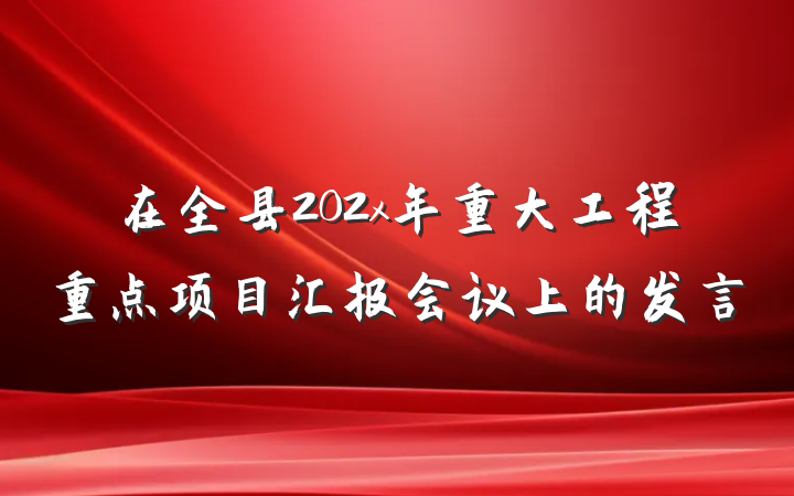 在全县202x年重大工程重点项目汇报会议上的发言