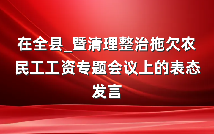 在全县_暨清理整治拖欠农民工工资专题会议上的表态发言