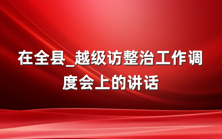 在全县_越级访整治工作调度会上的讲话
