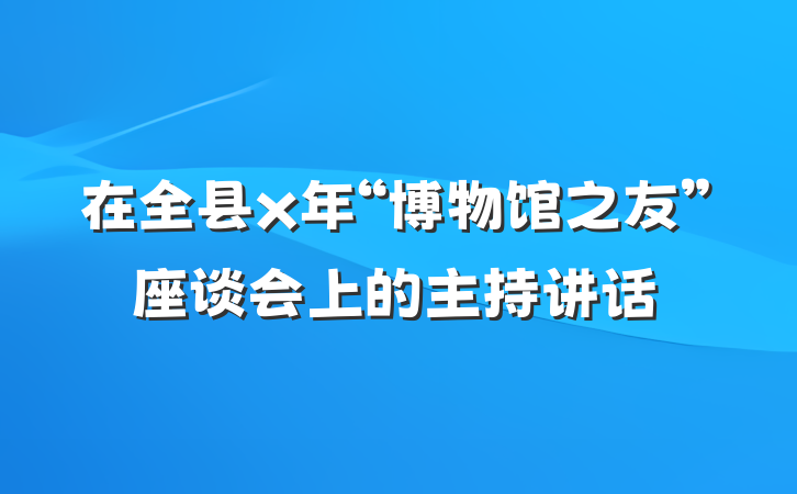 在全县x年“博物馆之友”座谈会上的主持讲话