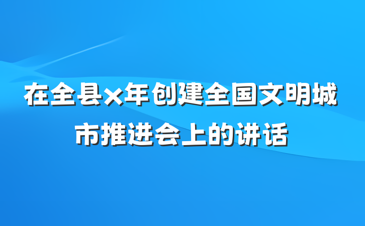 在全县x年创建全国文明城市推进会上的讲话