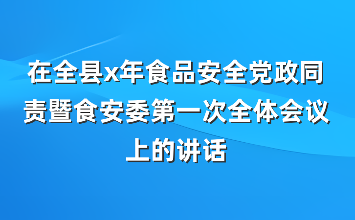 在全县x年食品安全党政同责暨食安委第一次全体会议上的讲话