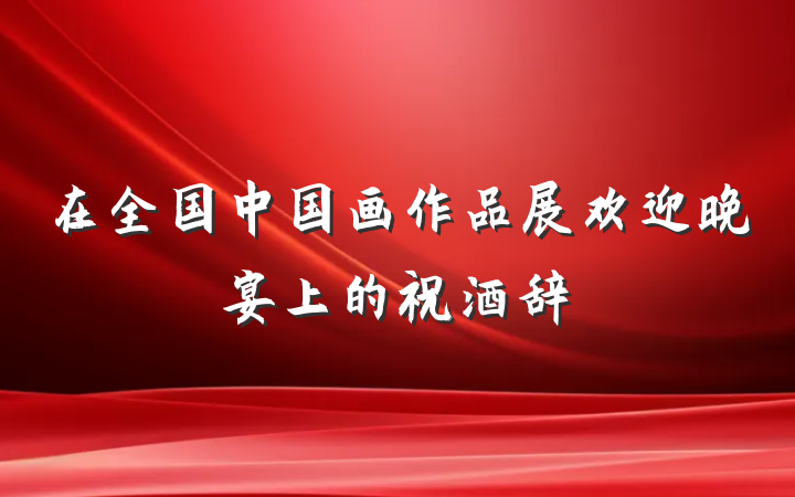 在全国中国画作品展欢迎晚宴上的祝酒辞