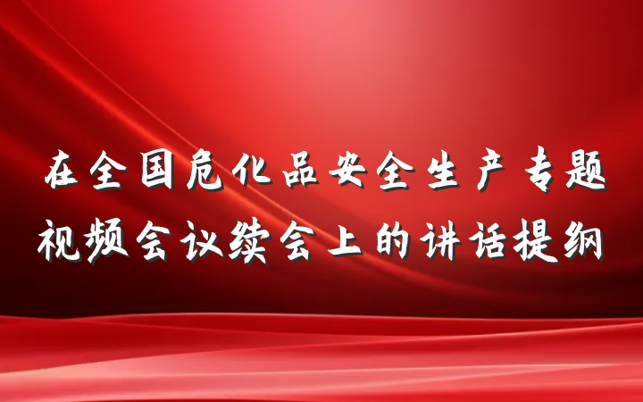 在全国危化品安全生产专题视频会议续会上的讲话提纲