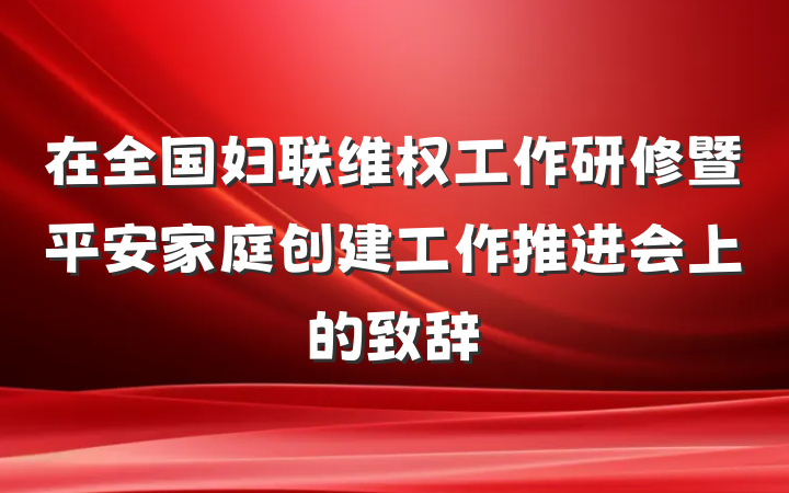 在全国妇联维权工作研修暨平安家庭创建工作推进会上的致辞